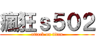 瘋狂ｓ５０２ (attack on titan)