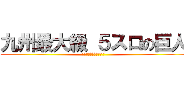 九州最大級 ５スロの巨人 (エキサイティングアリーナ)