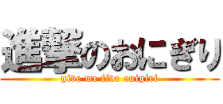 進撃のおにぎり (give me five onigiri)
