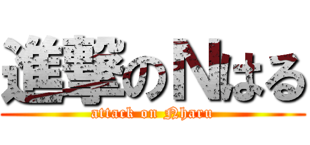 進撃のＮはる (attack on Nharu)