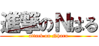 進撃のＮはる (attack on Nharu)
