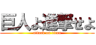巨人よ進撃せよ (attack on titan)