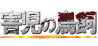 害児の鳥飼 (crazy torikai)