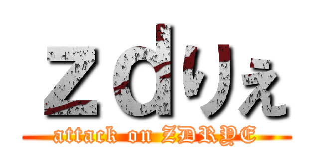 ｚｄりぇ (attack on ZDRYE)