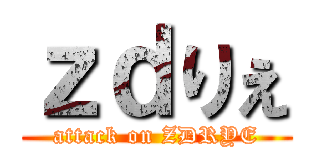 ｚｄりぇ (attack on ZDRYE)