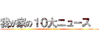 我が家の１０大ニュース   (attack on titan)