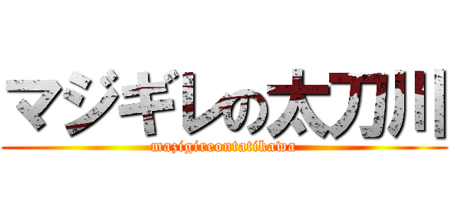 マジギレの太刀川 (mazigireontatikawa)