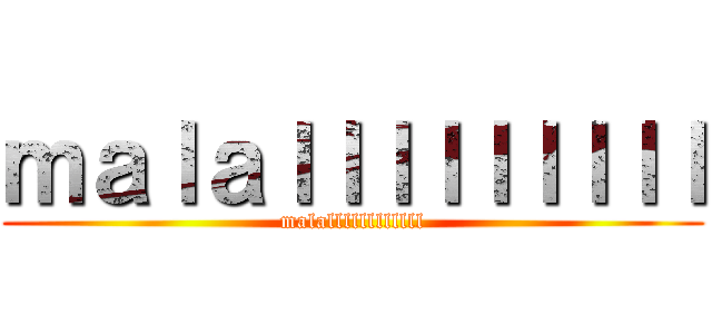 ｍａｌａｌｌｌｌｌｌｌｌｌ (malallllllllllll)