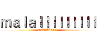 ｍａｌａｌｌｌｌｌｌｌｌｌ (malallllllllllll)