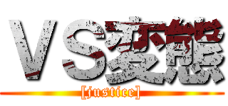 ＶＳ変態 ([justice])