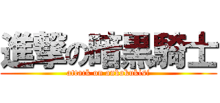 進撃の暗黒騎士 (attack on ankokukisi)