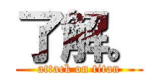 了解。 (attack on titan)