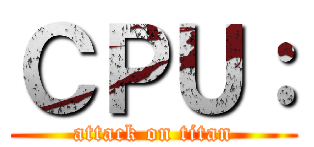 ＣＰＵ： (attack on titan)