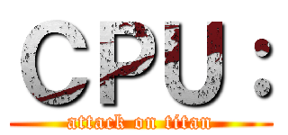 ＣＰＵ： (attack on titan)