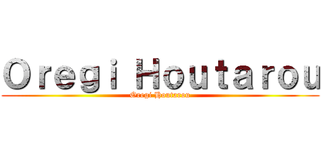 Ｏｒｅｇｉ Ｈｏｕｔａｒｏｕ (Oregi Houtarou)