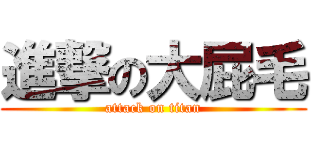 進撃の大屁毛 (attack on titan)