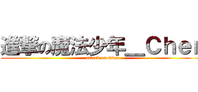 進撃の魔法少年＿Ｃｈｅｎ (attack on titan)