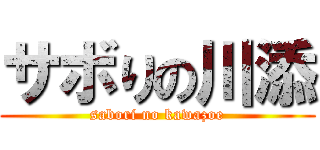 サボりの川添 (sabori no kawazoe)