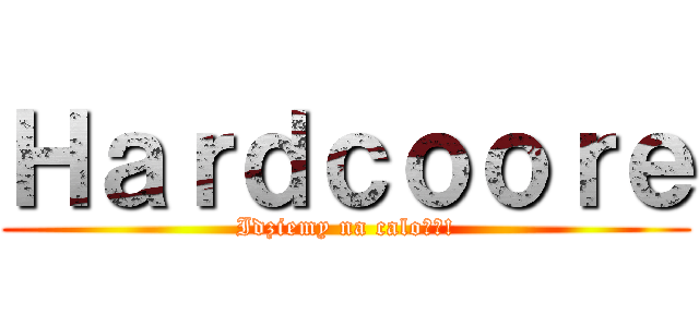 Ｈａｒｄｃｏｏｒｅ (Idziemy na calość!)
