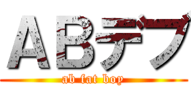 ＡＢデブ (ab fat boy)