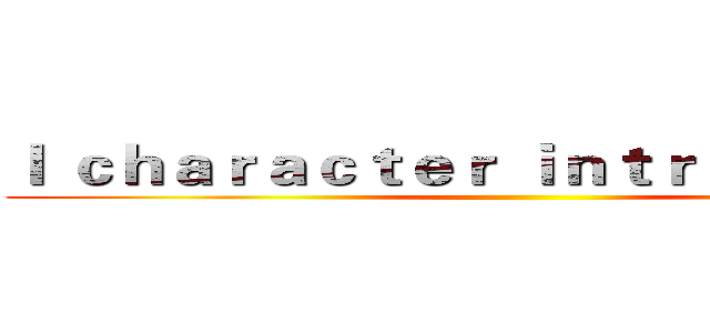 Ｉ ｃｈａｒａｃｔｅｒ ｉｎｔｒｏｖｅｒｔｅｄ ()