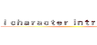 Ｉ ｃｈａｒａｃｔｅｒ ｉｎｔｒｏｖｅｒｔｅｄ ()