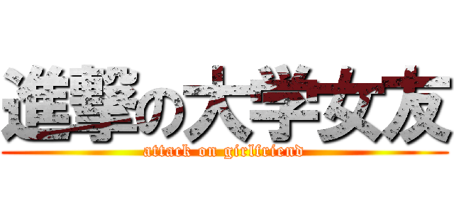 進撃の大学女友 (attack on girlfriend)