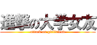進撃の大学女友 (attack on girlfriend)