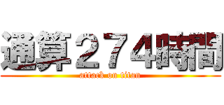 通算２７４時間 (attack on titan)