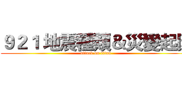 ９２１ 地震種類＆災變起因 (attack on titan)