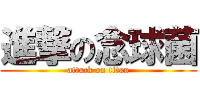 進撃の念球菌 (attack on titan)
