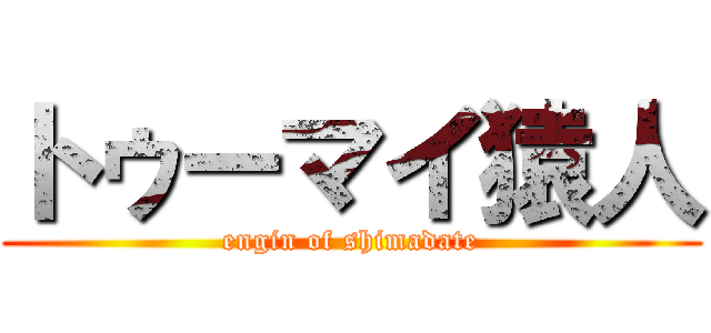 トゥーマイ猿人 (engin of shimadate)
