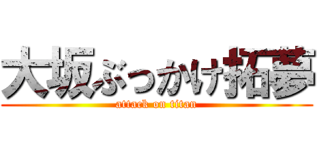 大坂ぶっかけ拓夢 (attack on titan)