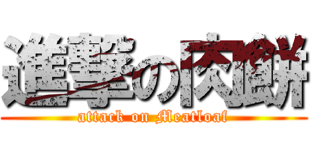 進撃の肉餅 (attack on Meatloaf)