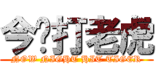 今晚打老虎 (NOW NIGHT HIT TIGER)