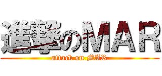 進撃のＭＡＲ (attack on MAR)