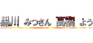 黒川 みつさん 高橋 よう (ossu)