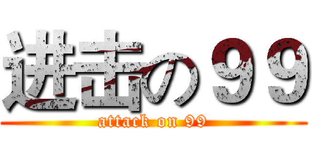 进击の９９ (attack on 99)