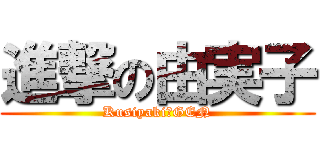 進撃の由実子 (Kusiyaki　GEN)