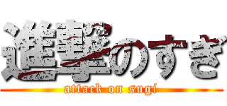 進撃のすぎ (attack on sugi)