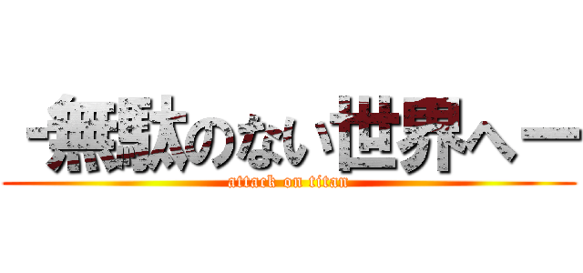 ‐無駄のない世界へー (attack on titan)
