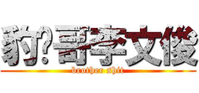 豹纹哥李文俊 (brother shit)