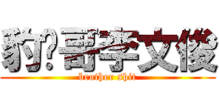 豹纹哥李文俊 (brother shit)