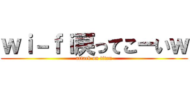 ｗｉ－ｆｉ戻ってこーいｗ (attack on titan)