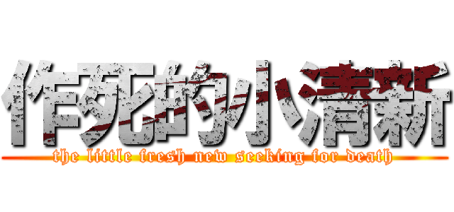 作死的小清新 (the little fresh new seeking for death)