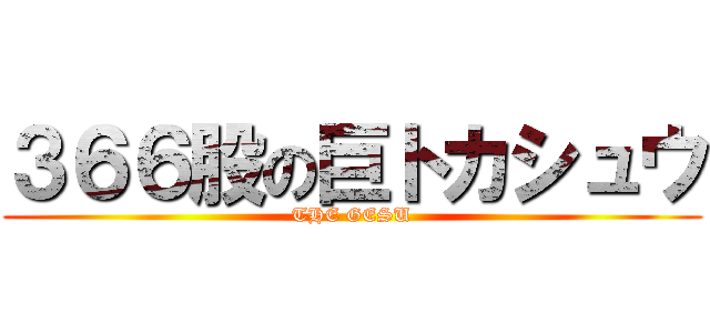 ３６６股の巨トカシュウ (THE GESU)