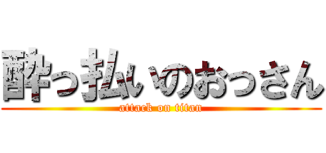 酔っ払いのおっさん (attack on titan)