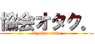 協会オタク。 (Kyokai otaku)
