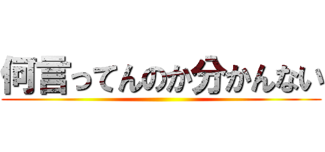 何言ってんのか分かんない ()