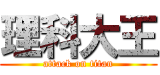 理科大王 (attack on titan)